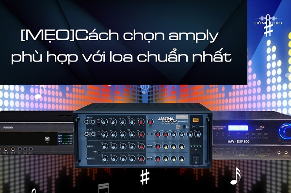 Cách Chọn Amply Phù Hợp Với Từng Loại Loa
